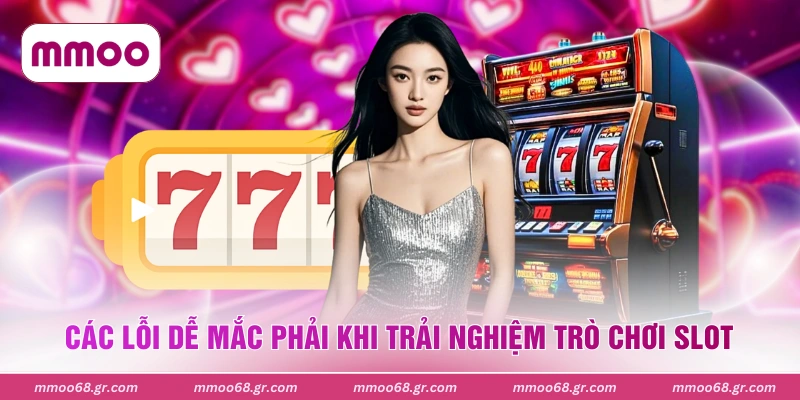 Các lỗi dễ mắc phải khi trải nghiệm trò chơi slot