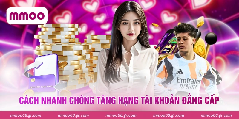 Cách nhanh chóng tăng hạng tài khoản đẳng cấp