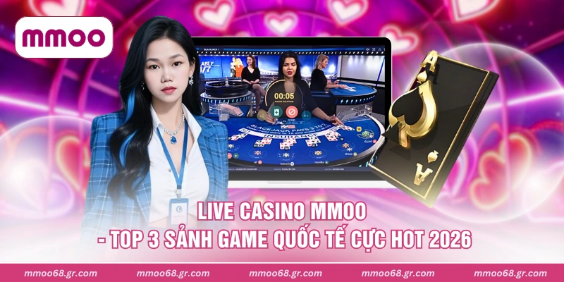 Live Casino MMOO - Top 3 Sảnh Game Quốc Tế Cực Hot 2026