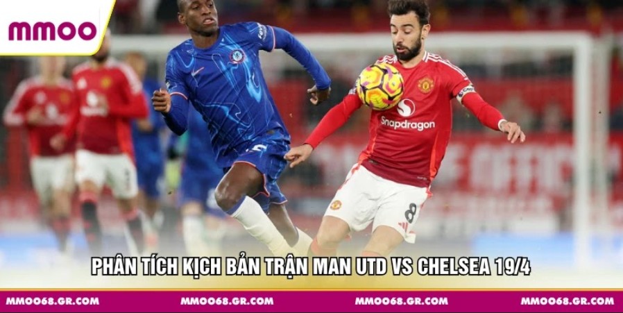 Phân tích kịch bản trận Man Utd vs Chelsea 19/4